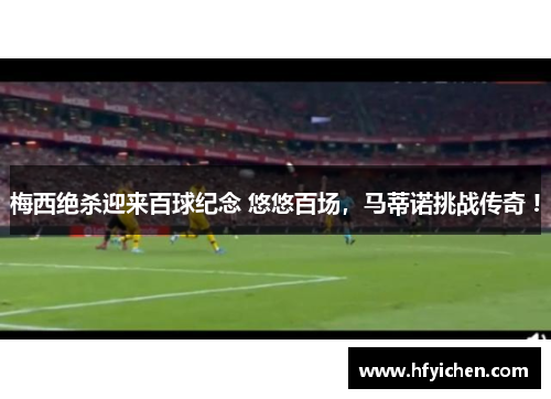 梅西绝杀迎来百球纪念 悠悠百场，马蒂诺挑战传奇 !